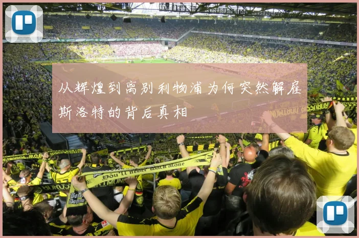 从辉煌到离别利物浦为何突然解雇斯洛特的背后真相